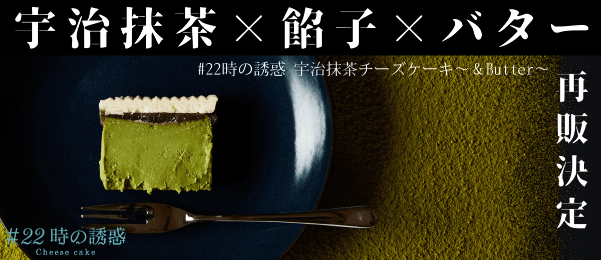 #22時の誘惑 宇治抹茶チーズケーキ～＆BUTTER～
